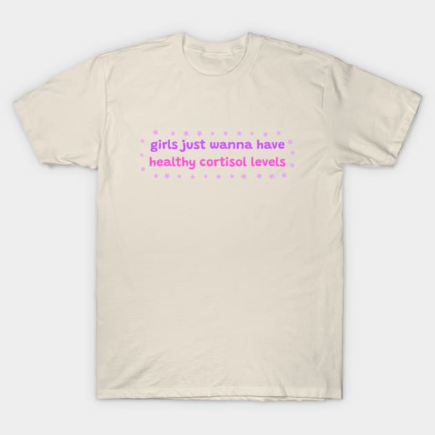 Girls just wanna have healthy cortisol levels T-Shirt by ThatIsSomething